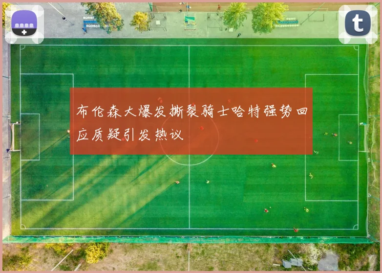 布伦森大爆发撕裂骑士哈特强势回应质疑引发热议