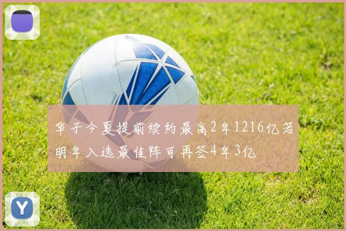 华子今夏提前续约最高2年1216亿若明年入选最佳阵可再签4年3亿