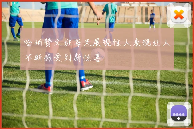 哈珀赞文班每天展现惊人表现让人不断感受到新惊喜