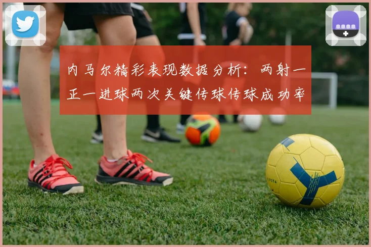 内马尔精彩表现数据分析：两射一正一进球两次关键传球传球成功率高达911