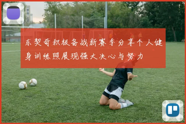 东契奇积极备战新赛季分享个人健身训练照展现强大决心与努力