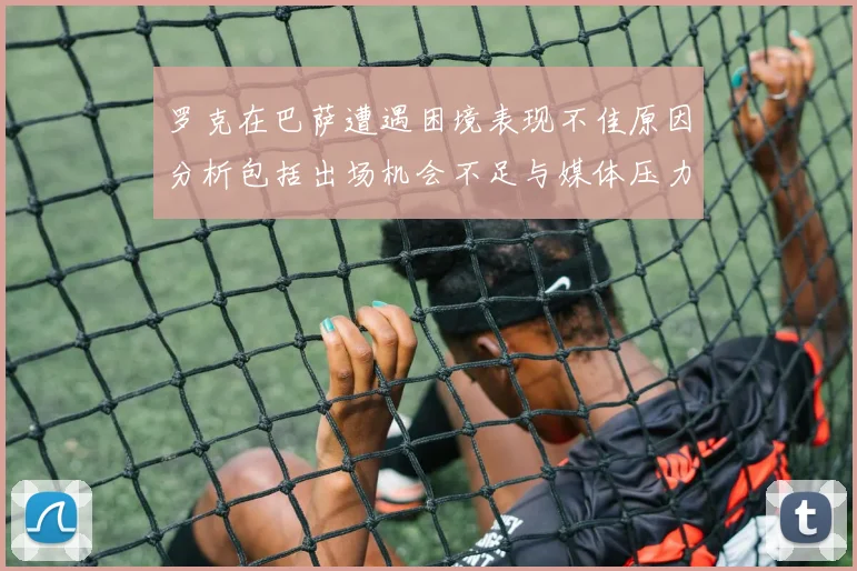 罗克在巴萨遭遇困境表现不佳原因分析包括出场机会不足与媒体压力影响